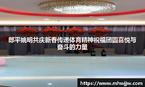 郎平姚明共庆新春传递体育精神祝福团圆喜悦与奋斗的力量