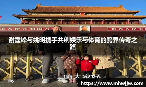 谢霆锋与姚明携手共创娱乐与体育的跨界传奇之路