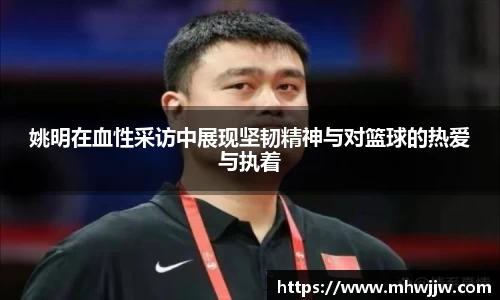 姚明在血性采访中展现坚韧精神与对篮球的热爱与执着