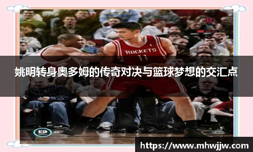 姚明转身奥多姆的传奇对决与篮球梦想的交汇点