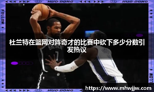 杜兰特在篮网对阵奇才的比赛中砍下多少分数引发热议
