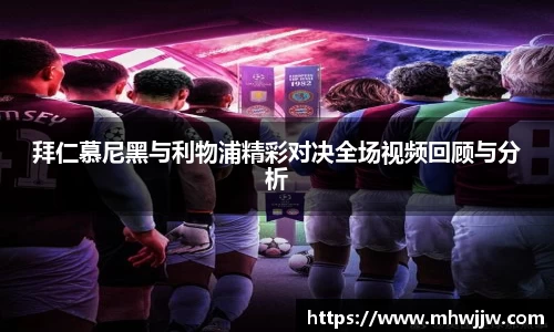 拜仁慕尼黑与利物浦精彩对决全场视频回顾与分析