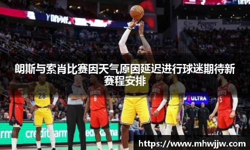 朗斯与索肖比赛因天气原因延迟进行球迷期待新赛程安排